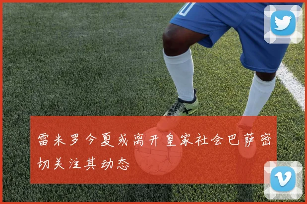 雷米罗今夏或离开皇家社会巴萨密切关注其动态