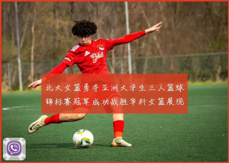 北大女篮勇夺亚洲大学生三人篮球锦标赛冠军成功战胜华科女篮展现强大实力