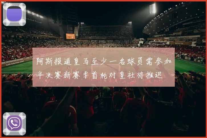 阿斯报道皇马至少一名球员需参加半决赛新赛季首轮对皇社将推迟