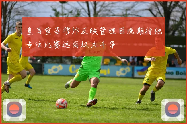 皇马重召穆帅反映管理困境期待他专注比赛远离权力斗争