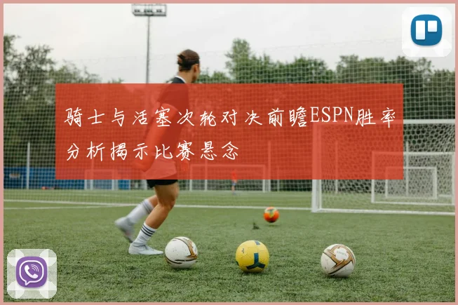 骑士与活塞次轮对决前瞻ESPN胜率分析揭示比赛悬念
