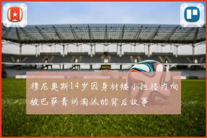 穆尼奥斯14岁因身材矮小性格内向被巴萨青训淘汰的背后故事