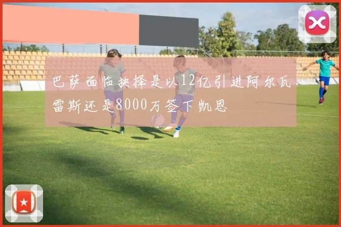 巴萨面临抉择是以12亿引进阿尔瓦雷斯还是8000万签下凯恩