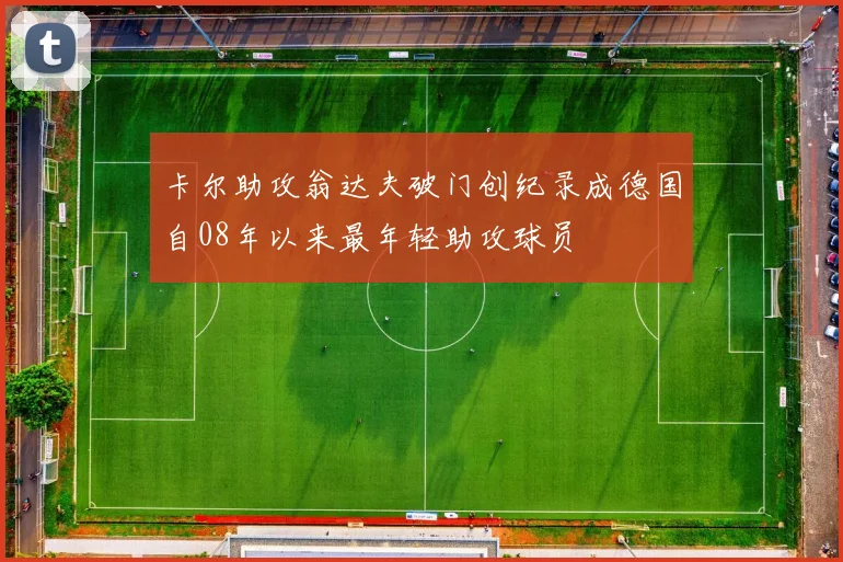 卡尔助攻翁达夫破门创纪录成德国自08年以来最年轻助攻球员