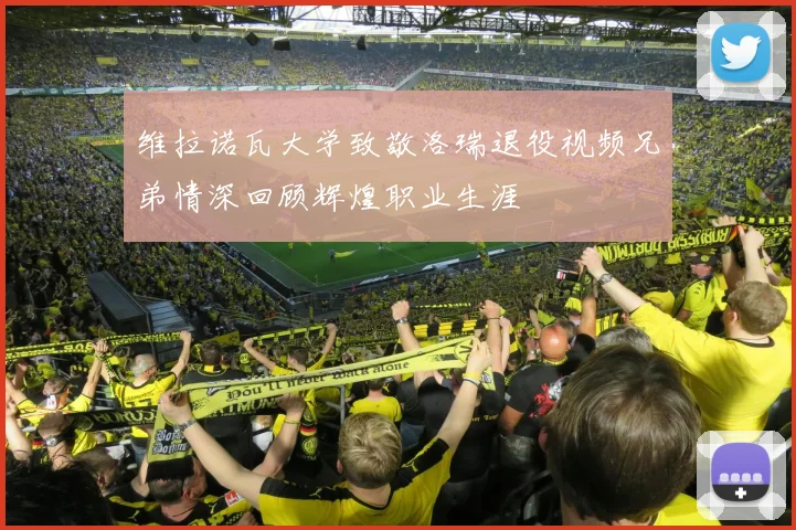 维拉诺瓦大学致敬洛瑞退役视频兄弟情深回顾辉煌职业生涯