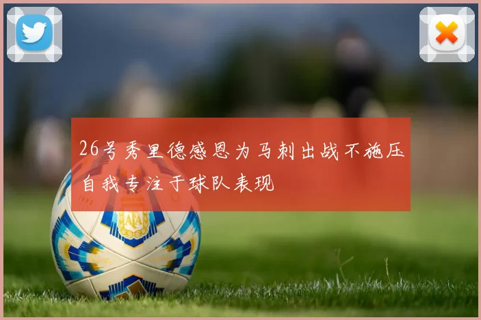 26号秀里德感恩为马刺出战不施压自我专注于球队表现