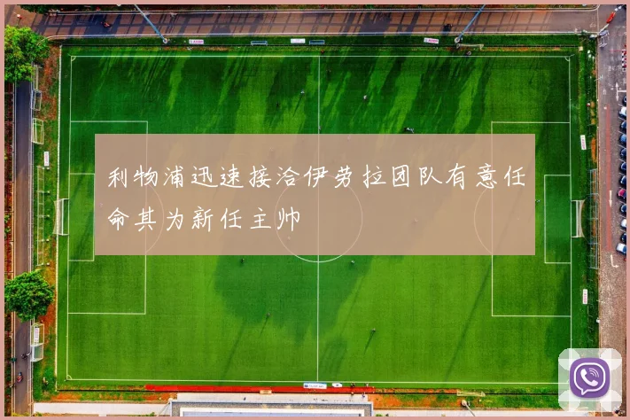 利物浦迅速接洽伊劳拉团队有意任命其为新任主帅