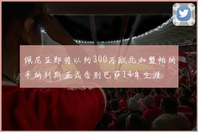 佩尼亚即将以约300万欧元加盟帕纳辛纳科斯正式告别巴萨14年生涯