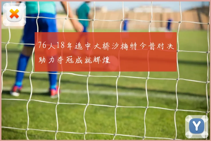 76人18年选中大桥沙梅特今昔对决助力夺冠成就辉煌
