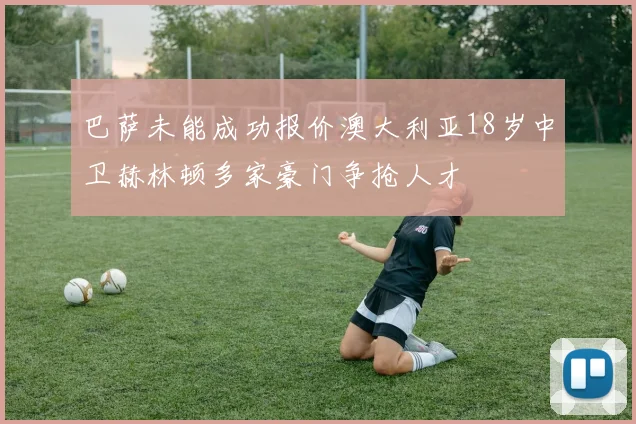 巴萨未能成功报价澳大利亚18岁中卫赫林顿多家豪门争抢人才