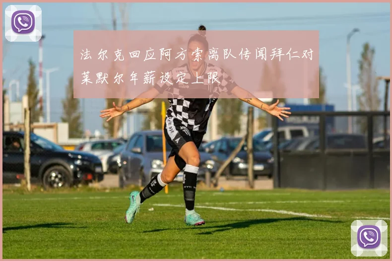 法尔克回应阿方索离队传闻拜仁对莱默尔年薪设定上限