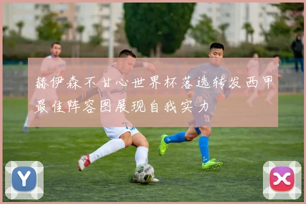 赫伊森不甘心世界杯落选转发西甲最佳阵容图展现自我实力