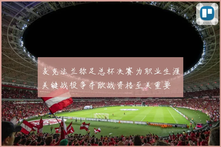 麦克法兰称足总杯决赛为职业生涯关键战役争夺欧战资格至关重要