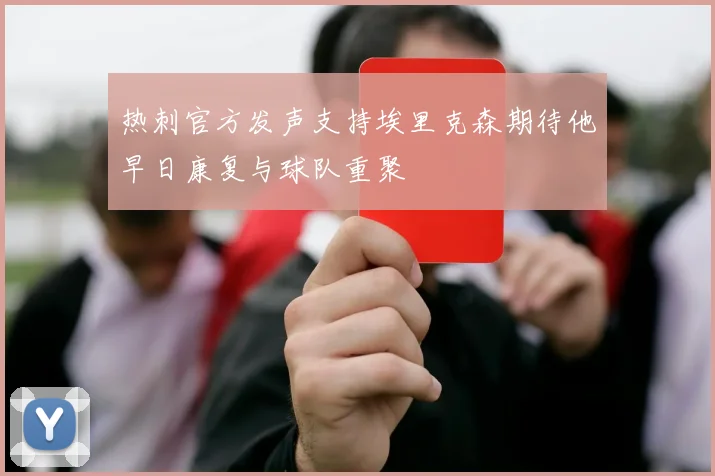 热刺官方发声支持埃里克森期待他早日康复与球队重聚
